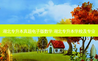 湖北专升本真题电子版数学 湖北专升本学校及专业