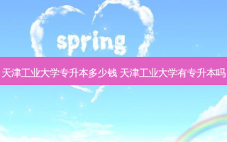 天津工业大学专升本多少钱 天津工业大学有专升本吗