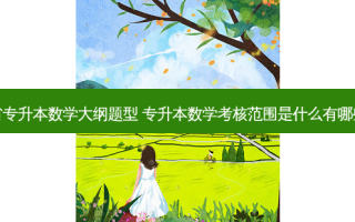 湖北省专升本数学大纲题型 专升本数学考核范围是什么有哪些题型