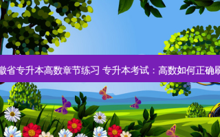 安徽省专升本高数章节练习 专升本考试：高数如何正确刷题