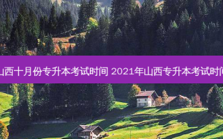 山西十月份专升本考试时间 2021年山西专升本考试时间