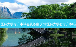 医科大学专升本试卷及答案 天津医科大学有专升本吗