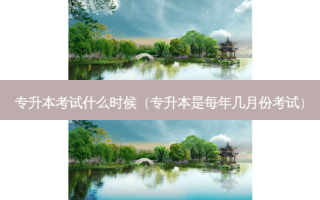 专升本考试什么时候（专升本是每年几月份考试）