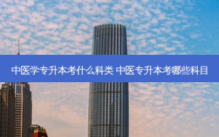 中医学专升本考什么科类 中医专升本考哪些科目