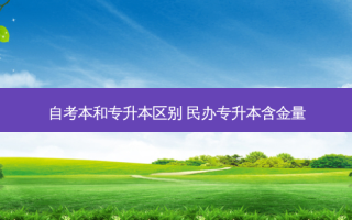 自考本和专升本区别 民办专升本含金量
