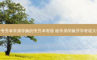 给专升本学弟学妹的专升本寄语 给学弟学妹开学寄语大学