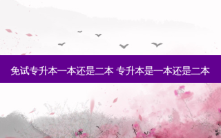 免试专升本一本还是二本 专升本是一本还是二本