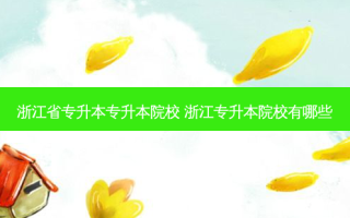 浙江省专升本专升本院校 浙江专升本院校有哪些