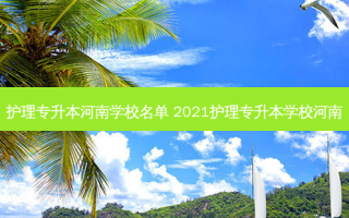 护理专升本河南学校名单 2021护理专升本学校河南