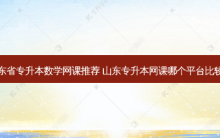 山东省专升本数学网课推荐 山东专升本网课哪个平台比较好