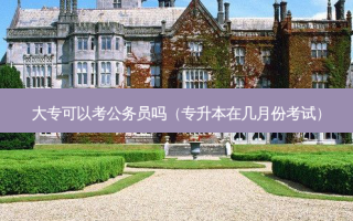 大专可以考公务员吗（专升本在几月份考试）