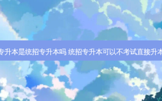 免试专升本是统招专升本吗 统招专升本可以不考试直接升本科吗