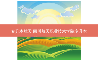 专升本航天 四川航天职业技术学院专升本