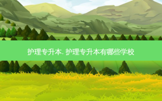 护理专升本. 护理专升本有哪些学校