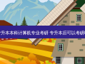 专升本本科计算机专业考研 专升本后可以考研吗