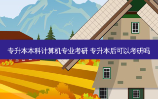 专升本本科计算机专业考研 专升本后可以考研吗