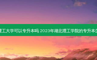 湖北理工大学可以专升本吗 2023年湖北理工学院的专升本怎么样