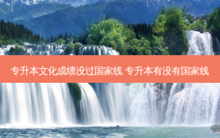 专升本文化成绩没过国家线 专升本有没有国家线