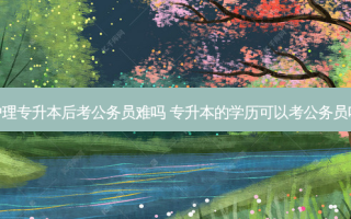 护理专升本后考公务员难吗 专升本的学历可以考公务员吗