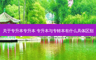 关于专升本专升本 专升本与专转本有什么具体区别