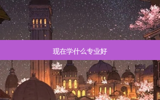 现在学什么专业好