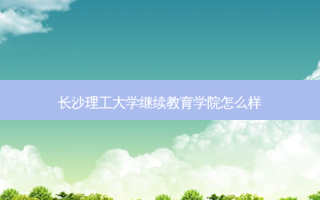 长沙理工大学继续教育学院怎么样