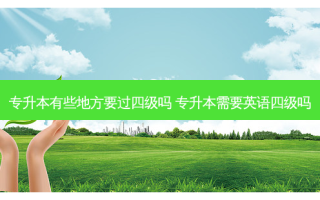 专升本有些地方要过四级吗 专升本需要英语四级吗