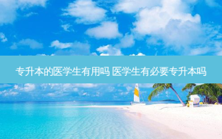 专升本的医学生有用吗 医学生有必要专升本吗