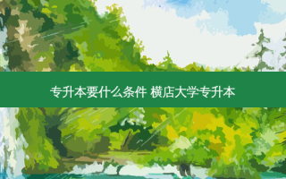 专升本要什么条件 横店大学专升本