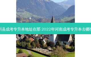 伊川县成考专升本地址在那 2022年河南成考专升本去哪报名