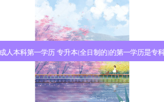 专升本和成人本科之一学历 专升本(全日制的)的之一学历是专科还是本科
