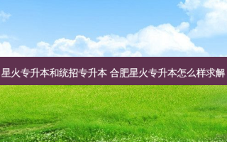 星火专升本和统招专升本 合肥星火专升本怎么样求解
