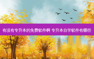 有没有专升本的免费软件啊 专升本自学软件有哪些