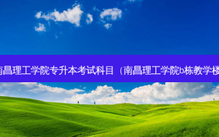 南昌理工学院专升本考试科目（南昌理工学院b栋教学楼）