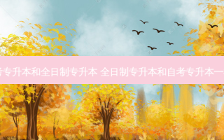 自考专升本和全日制专升本 全日制专升本和自考专升本一样吗