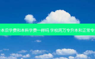专升本后学费和本科学费一样吗 学校两万专升本和正常专升本