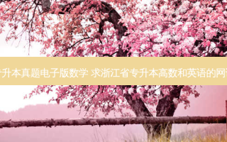 浙江专升本真题电子版数学 求浙江省专升本高数和英语的网课资料