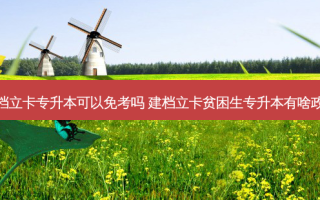 建档立卡专升本可以免考吗 建档立卡贫困生专升本有啥政策