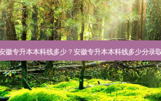 安徽专升本本科线多少？安徽专升本本科线多少分录取