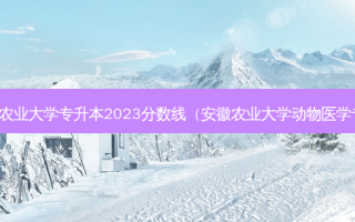 安徽农业大学专升本2023分数线（安徽农业大学动物医学专业）