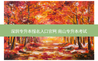 深圳专升本报名入口官网 南山专升本考试