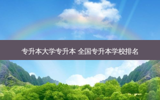 专升本大学专升本 全国专升本学校排名