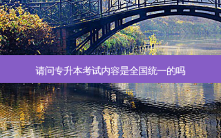 请问专升本考试内容是全国统一的吗