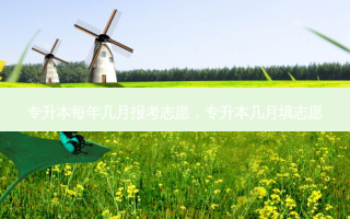 专升本每年几月报考志愿，专升本几月填志愿