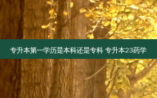 专升本之一学历是本科还是专科 专升本23药学