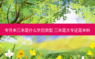 专升本三本是什么学历类型 三本是大专还是本科
