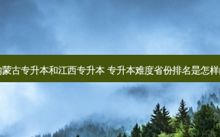 内蒙古专升本和江西专升本 专升本难度省份排名是怎样的