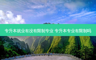 专升本就业有没有限制专业 专升本专业有限制吗