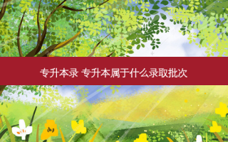 专升本录 专升本属于什么录取批次