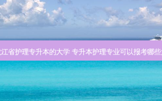 黑龙江省护理专升本的大学 专升本护理专业可以报考哪些大学